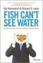 Fish Can&  39 T See Water - How National Culture Can Make Or Break Your Corporate Strategy   Hardcover New