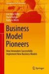 Business Model Pioneers - How Innovators Successfully Implement New Business Models Hardcover 1ST Ed. 2017