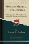 Modern Medical Therapeutics - A Compendium Of Recent Formula And Specific Therapeutical Directions Classic Reprint Paperback
