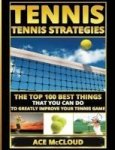 Tennis - Tennis Strategies: The Top 100 Best Things That You Can Do To Greatly Improve Your Tennis Game Hardcover