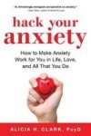 Hack Your Anxiety - How To Make Anxiety Work For You In Life Love And All That You Do Paperback