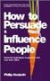 How To Persuade And Influence People - Powerful Techniques To Get Your Own Way More Often   Paperback Completely Revised And Updated Edition Of Life&  39 S A Game So Fix The Odds