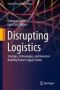 Disrupting Logistics - Startups Technologies And Investors Building Future Supply Chains   Hardcover 1ST Ed. 2021