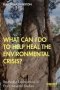 What Can I Do To Help Heal The Environmental Crisis?   Paperback