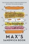 Max& 39 S Sandwich Book - The Ultimate Guide To Creating Perfection Between Two Slices Of Bread Hardcover
