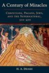 A Century Of Miracles - Christians Pagans Jews And The Supernatural 312-410 Hardcover