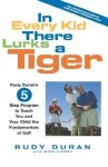 In Every Kid There Lurks A Tiger: Rudy Duran's 5-STEP Program To Teach You And Your Child The Fundamentals Of Golf