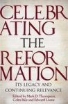 Celebrating The Reformation - Its Legacy And Continuing Relevance Paperback
