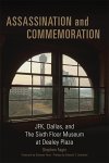 Assassination And Commemoration: Jfk Dallas And The Sixth Floor Museum At Dealey Plaza