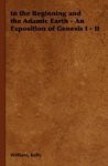 In The Beginning And The Adamic Earth - An Exposition Of Genesis I - II Hardcover