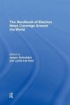The Handbook of Election News Coverage Around the World ICA Handbook Series