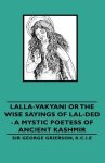 Lalla-vakyani Or The Wise Sayings Of Lal-ded - A Mystic Poetess Of Ancient Kashmir