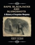 Saps Blackjacks And Slungshots: A History Of Forgotten Weapons