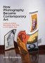 How Photography Became Contemporary Art - Inside An Artistic Revolution From Pop To The Digital Age   Hardcover