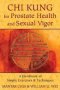 Chi Kung For Prostate Health And Sexual Vigor - A Handbook Of Simple Exercises And Techniques   Paperback Original