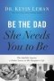 Be The Dad She Needs You To Be - The Indelible Imprint A Father Leaves On His Daughter&  39 S Life   Paperback