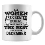 Mug All Women Are Created Equal But Only The Are Born In December Birthday Present Mug For Her Bday Cup Anniversary Present For