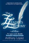 The Leader& 39 S Lobotomy - A Fable - The Legacy Leader Avoids Promotion Induced Amnesia Hardcover