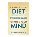 Change Your Diet Change Your Mind: A Food-first Plan To Optimize Your Mental Health