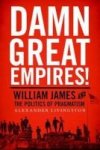 Damn Great Empires - William James And The Politics Of Pragmatism Hardcover