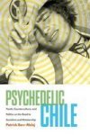 Psychedelic Chile - Youth Counterculture And Politics On The Road To Socialism And Dictatorship Hardcover