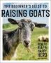 The Beginner&  39 S Guide To Raising Goats - How To Keep A Happy Herd   Paperback