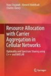 Resource Allocation With Carrier Aggregation In Cellular Networks - Optimality And Spectrum Sharing Using C++ And Matlab Hardcov