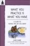 What You Practice Is What You Have - A Guide To Having The Life You Want   Paperback