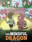 The Mindful Dragon - A Dragon Book About Mindfulness. Teach Your Dragon To Be Mindful. A Cute Children Story To Teach Kids About