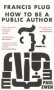 Francis Plug - How To Be A Public Author   Paperback UK Ed.