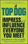 Top Dog - Impress And Influence Everyone You Meet Paperback