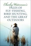 Charley Waterman's Tales Of Fly-fishing Wingshooting And The Great Outdoors