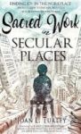 Sacred Work In Secular Places - Finding Joy In The Workplace: An Invitation To Partner With God In A Beautiful Broken World Hard