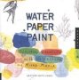 Water Paper Paint - Exploring Creativity With Watercolor And Mixed Media   Paperback