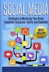 Social Media: Strategies To Mastering Your Brand- Facebook Instagram Twitter And Snapchat