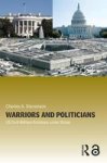 Warriors and Politicians: US Civil-Military Relations Under Stress Cass Military Studies