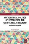 Multicultural Politics Of Recognition And Postcolonial Citizenship - Rethinking The Nation Hardcover