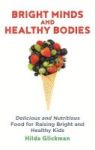 Bright Minds And Healthy Bodies - Delicious And Nutritious Food For Raising Bright And Healthy Kids Paperback
