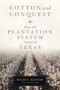 Cotton And Conquest - How The Plantation System Acquired Texas   Hardcover