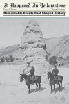 It Happened In Yellowstone: Remarkable Events That Shaped History It Happened In Series