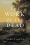 The Work Of The Dead - A Cultural History Of Mortal Remains   Hardcover