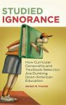 Studied Ignorance: How Curricular Censorship And Textbook Selection Are Dumbing Down American Education
