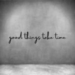 Good Things Take Time - L 450MM Grey Font 2