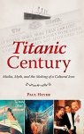 Titanic Century: Media Myth And The Making Of A Cultural Icon