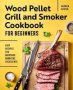 Wood Pellet Grill And Smoker Cookbook For Beginners - Easy Recipes For Backyard Barbecue Excellence   Paperback