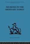 Neurosis In The Ordinary Family: A Psychiatric Survey Volume 69