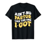 Ain't No Pastor Like The One I Got T-Shirt