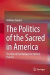 The Politics Of The Sacred In America - The Role Of Civil Religion In Political Practice Hardcover 1ST Ed. 2018