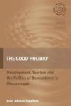 The Good Holiday - Development Tourism And The Politics Of Benevolence In Mozambique Hardcover