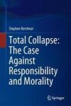 Total Collapse: The Case Against Responsibility And Morality Hardcover 1ST Ed. 2018
